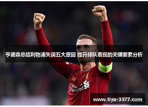 亨德森总结利物浦失误五大原因 提升球队表现的关键要素分析 亨德森总结利物浦失误五大原因 提升球队表现的关键要素分析