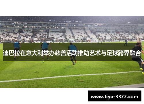 迪巴拉在意大利举办慈善活动推动艺术与足球跨界融合 迪巴拉在意大利举办慈善活动推动艺术与足球跨界融合