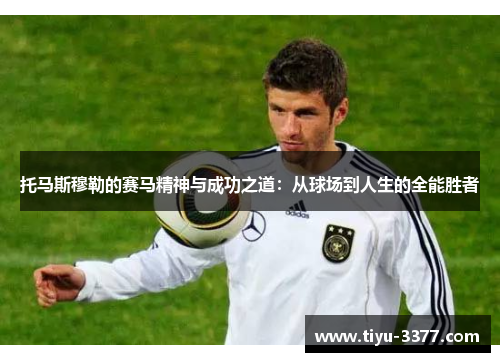 托马斯穆勒的赛马精神与成功之道:从球场到人生的全能胜者 托马斯穆勒的赛马精神与成功之道:从球场到人生的全能胜者