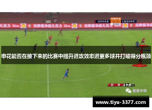 申花能否在接下来的比赛中提升进攻效率进更多球并打破得分瓶颈 申花能否在接下来的比赛中提升进攻效率进更多球并打破得分瓶颈