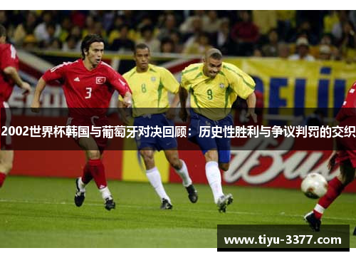 2002世界杯韩国与葡萄牙对决回顾:历史性胜利与争议判罚的交织 2002世界杯韩国与葡萄牙对决回顾:历史性胜利与争议判罚的交织