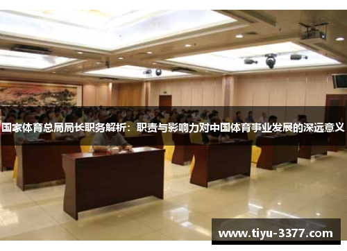 国家体育总局局长职务解析:职责与影响力对中国体育事业发展的深远意义 国家体育总局局长职务解析:职责与影响力对中国体育事业发展的深远意义