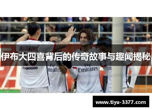 伊布大四喜背后的传奇故事与趣闻揭秘 伊布大四喜背后的传奇故事与趣闻揭秘