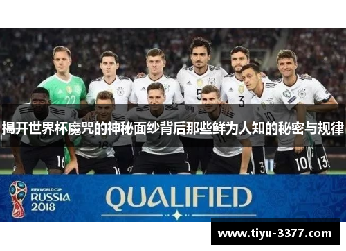 揭开世界杯魔咒的神秘面纱背后那些鲜为人知的秘密与规律 揭开世界杯魔咒的神秘面纱背后那些鲜为人知的秘密与规律