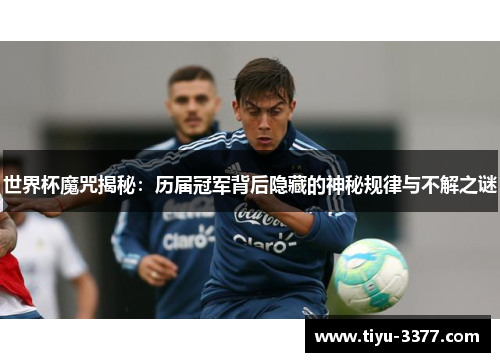 世界杯魔咒揭秘：历届冠军背后隐藏的神秘规律与不解之谜
