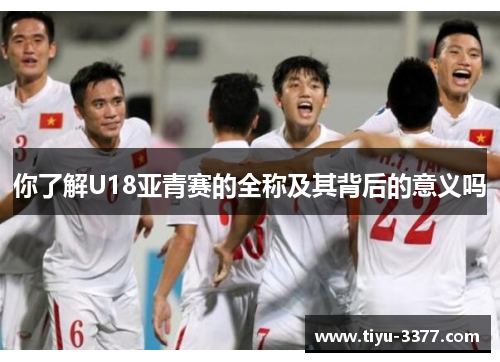 你了解U18亚青赛的全称及其背后的意义吗