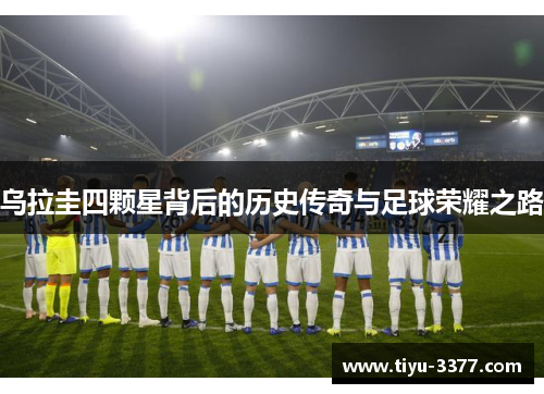 乌拉圭四颗星背后的历史传奇与足球荣耀之路