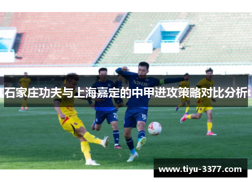 石家庄功夫与上海嘉定的中甲进攻策略对比分析 石家庄功夫与上海嘉定的中甲进攻策略对比分析