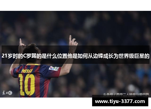 21岁时的C罗踢的是什么位置他是如何从边锋成长为世界级巨星的 21岁时的C罗踢的是什么位置他是如何从边锋成长为世界级巨星的