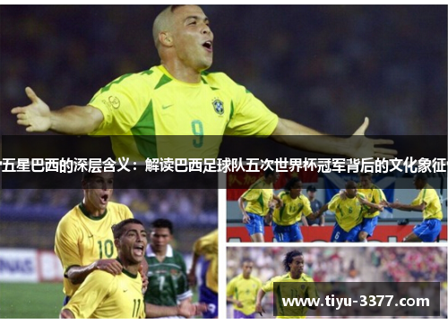五星巴西的深层含义:解读巴西足球队五次世界杯冠军背后的文化象征 五星巴西的深层含义:解读巴西足球队五次世界杯冠军背后的文化象征