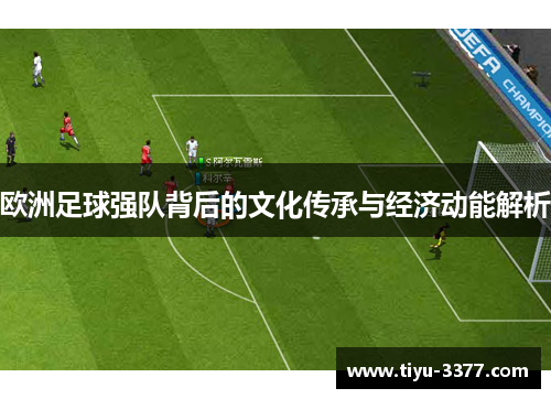 欧洲足球强队背后的文化传承与经济动能解析