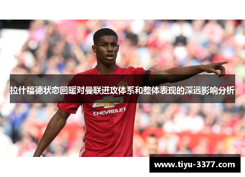 拉什福德状态回暖对曼联进攻体系和整体表现的深远影响分析