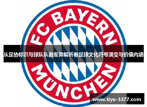 从足协标识与球队队徽差异解析看足球文化符号演变与价值内涵