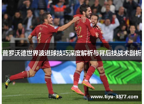 普罗沃德世界波进球技巧深度解析与背后技战术剖析
