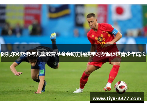 阿扎尔积极参与儿童教育基金会助力提供学习资源促进青少年成长