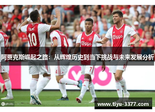 阿贾克斯崛起之路：从辉煌历史到当下挑战与未来发展分析