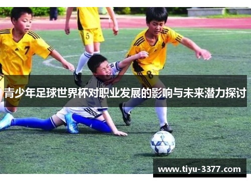 青少年足球世界杯对职业发展的影响与未来潜力探讨