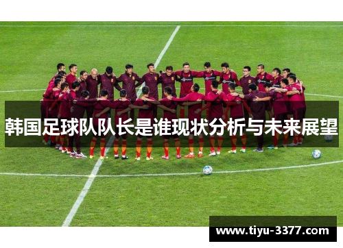 韩国足球队队长是谁现状分析与未来展望