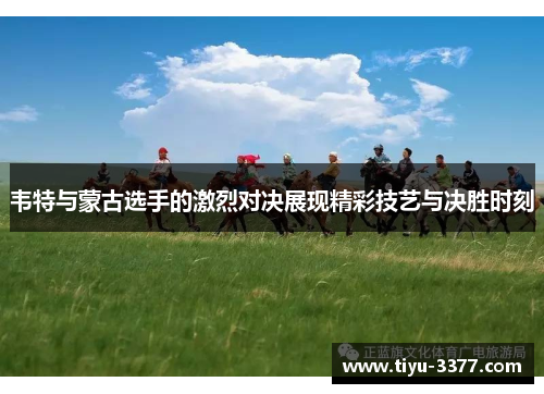 韦特与蒙古选手的激烈对决展现精彩技艺与决胜时刻