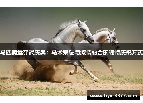 马匹奥运夺冠庆典：马术荣耀与激情融合的独特庆祝方式