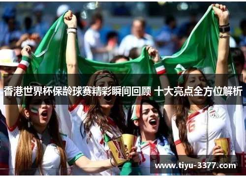 香港世界杯保龄球赛精彩瞬间回顾 十大亮点全方位解析