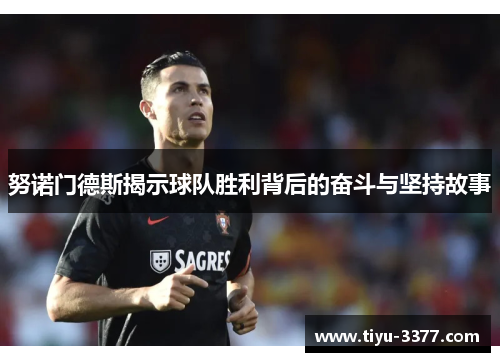 努诺门德斯揭示球队胜利背后的奋斗与坚持故事