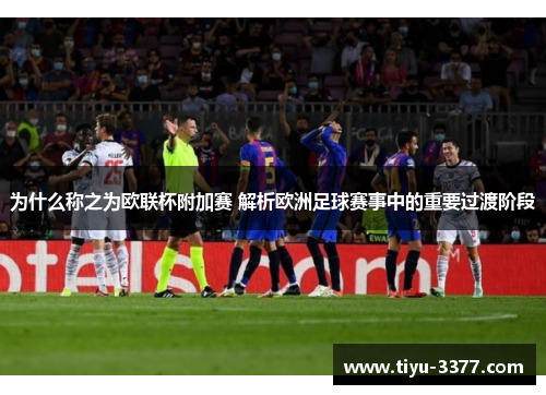 为什么称之为欧联杯附加赛 解析欧洲足球赛事中的重要过渡阶段