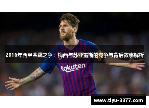 2016年西甲金靴之争：梅西与苏亚雷斯的竞争与背后故事解析