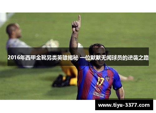 2016年西甲金靴另类英雄揭秘 一位默默无闻球员的逆袭之路
