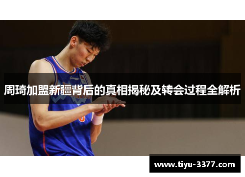 周琦加盟新疆背后的真相揭秘及转会过程全解析