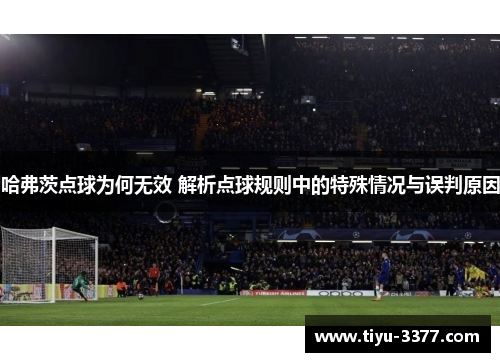 哈弗茨点球为何无效 解析点球规则中的特殊情况与误判原因