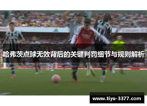 哈弗茨点球无效背后的关键判罚细节与规则解析 哈弗茨点球无效背后的关键判罚细节与规则解析