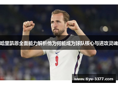 哈里凯恩全面能力解析他为何能成为球队核心与进攻灵魂 哈里凯恩全面能力解析他为何能成为球队核心与进攻灵魂