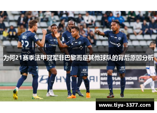 为何21赛季法甲冠军非巴黎而是其他球队的背后原因分析