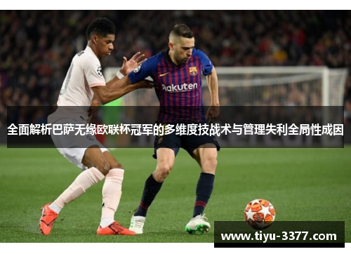 全面解析巴萨无缘欧联杯冠军的多维度技战术与管理失利全局性成因