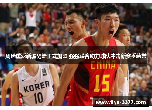 周琦重返新疆男篮正式加盟 强强联合助力球队冲击新赛季荣誉 周琦重返新疆男篮正式加盟 强强联合助力球队冲击新赛季荣誉