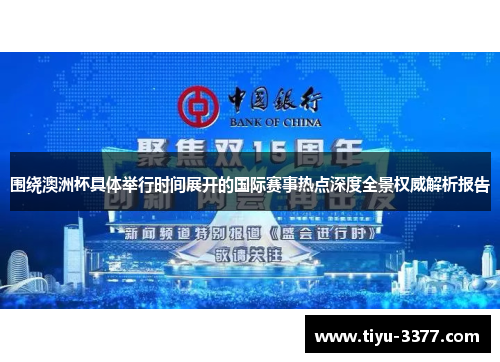 围绕澳洲杯具体举行时间展开的国际赛事热点深度全景权威解析报告