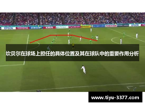 坎贝尔在球场上担任的具体位置及其在球队中的重要作用分析 坎贝尔在球场上担任的具体位置及其在球队中的重要作用分析
