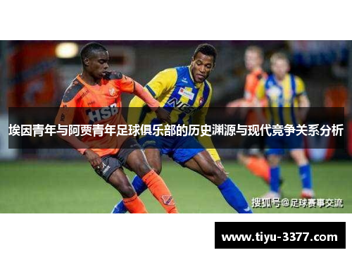 埃因青年与阿贾青年足球俱乐部的历史渊源与现代竞争关系分析 埃因青年与阿贾青年足球俱乐部的历史渊源与现代竞争关系分析