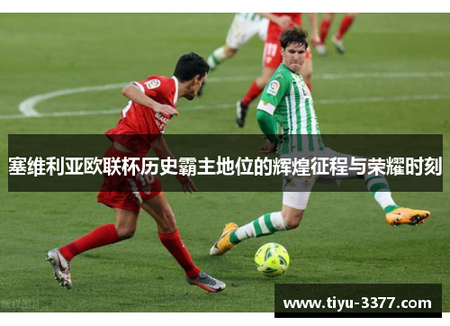 塞维利亚欧联杯历史霸主地位的辉煌征程与荣耀时刻