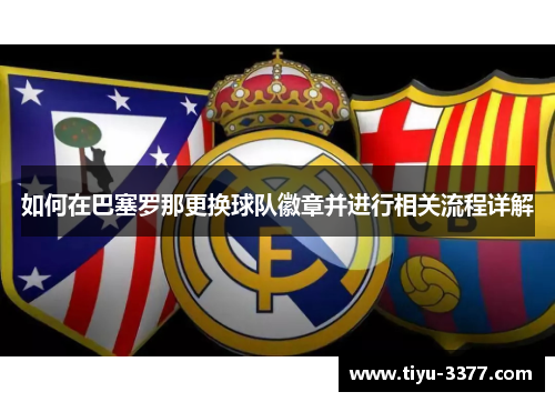 如何在巴塞罗那更换球队徽章并进行相关流程详解 如何在巴塞罗那更换球队徽章并进行相关流程详解