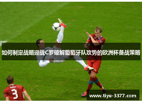 如何制定战略迎战C罗破解葡萄牙队攻势的欧洲杯备战策略