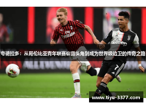 夸德拉多:从哥伦比亚青年联赛崭露头角到成为世界级边卫的传奇之路 夸德拉多:从哥伦比亚青年联赛崭露头角到成为世界级边卫的传奇之路