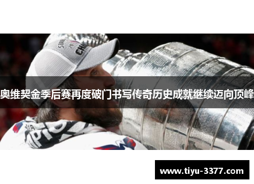 奥维契金季后赛再度破门书写传奇历史成就继续迈向顶峰 奥维契金季后赛再度破门书写传奇历史成就继续迈向顶峰