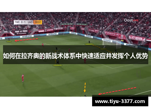 如何在拉齐奥的新战术体系中快速适应并发挥个人优势 如何在拉齐奥的新战术体系中快速适应并发挥个人优势