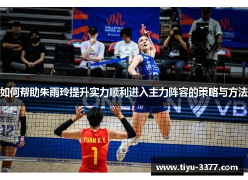 如何帮助朱雨玲提升实力顺利进入主力阵容的策略与方法 如何帮助朱雨玲提升实力顺利进入主力阵容的策略与方法