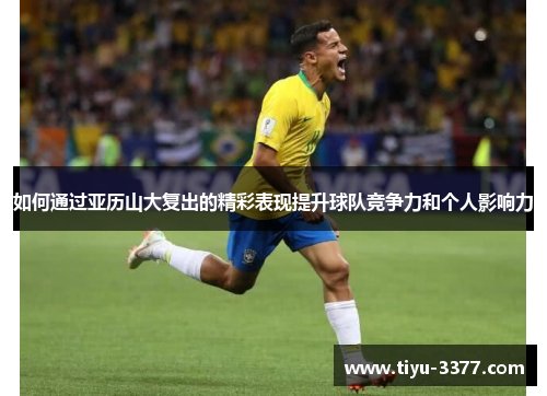 如何通过亚历山大复出的精彩表现提升球队竞争力和个人影响力