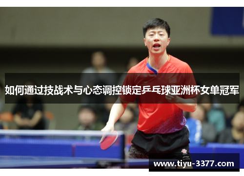 如何通过技战术与心态调控锁定乒乓球亚洲杯女单冠军