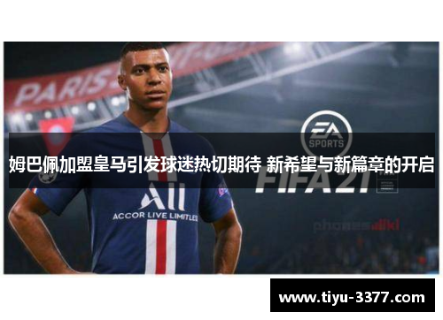 姆巴佩加盟皇马引发球迷热切期待 新希望与新篇章的开启