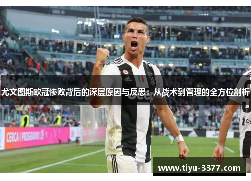 尤文图斯欧冠惨败背后的深层原因与反思：从战术到管理的全方位剖析